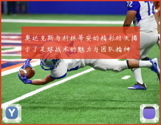 奥达克斯与科林蒂安的精彩对决揭示了足球战术的魅力与团队精神