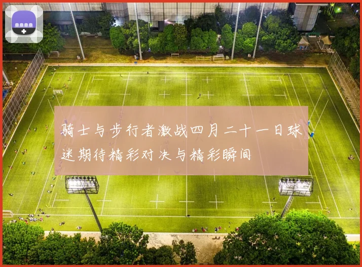骑士与步行者激战四月二十一日球迷期待精彩对决与精彩瞬间