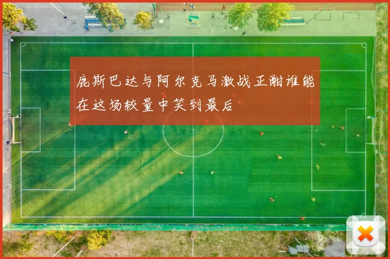 鹿斯巴达与阿尔克马激战正酣谁能在这场较量中笑到最后