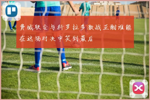 费城联合与科罗拉多激战正酣谁能在这场对决中笑到最后