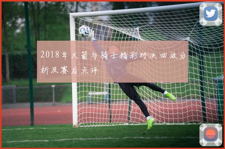 2018年火箭与骑士精彩对决回放分析及赛后点评