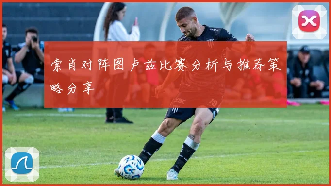 索肖对阵图卢兹比赛分析与推荐策略分享